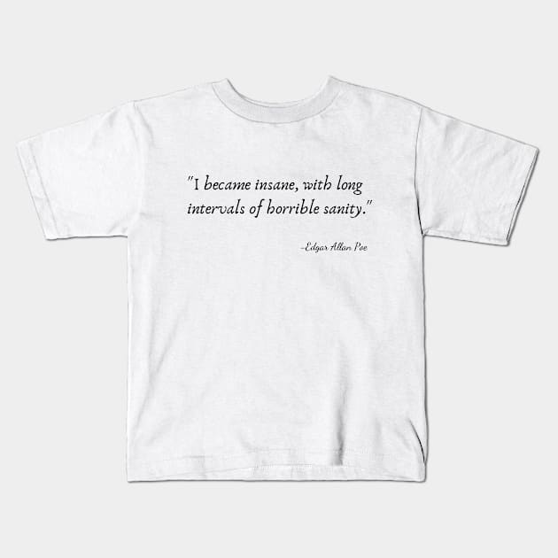 "I became insane, with long intervals of horrible sanity." by Edgar Allan Poe Kids T-Shirt by Poemit